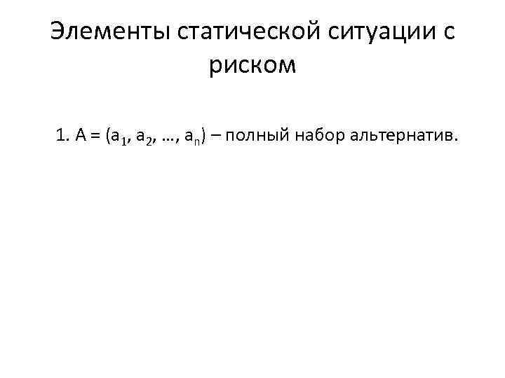Элементы статической ситуации с риском 1. А = (а 1, а 2, …, аn)