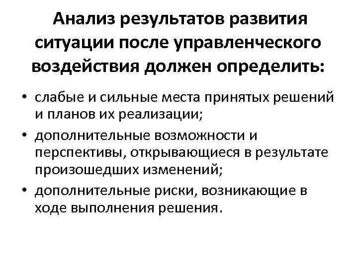 Анализ результатов развития ситуации после управленческого воздействия должен определить: • слабые и сильные места