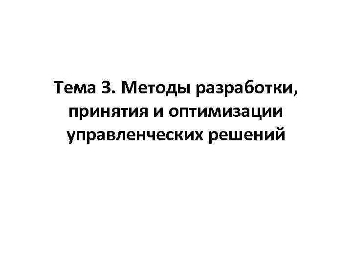 Тема 3. Методы разработки, принятия и оптимизации управленческих решений 