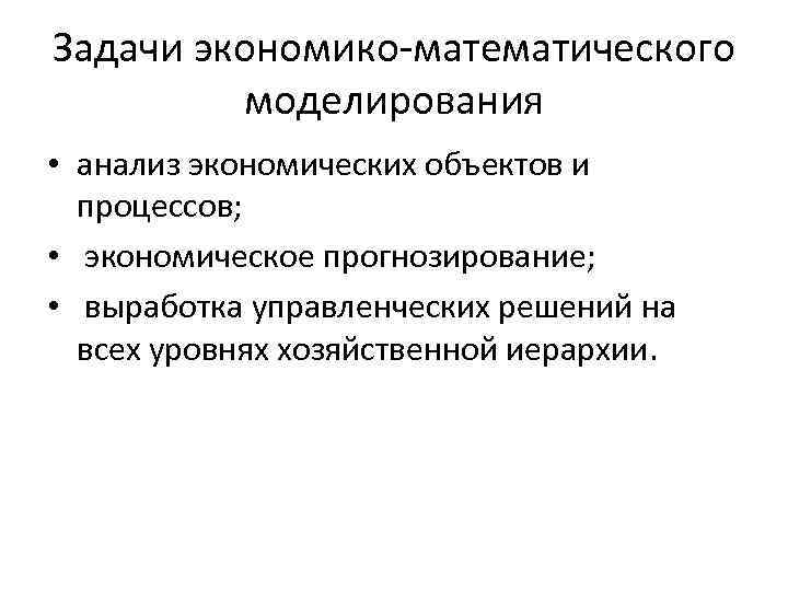 Задачи экономико-математического моделирования • анализ экономических объектов и процессов; • экономическое прогнозирование; • выработка