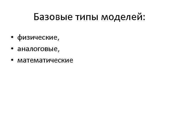 Базовые типы моделей: • физические, • аналоговые, • математические 