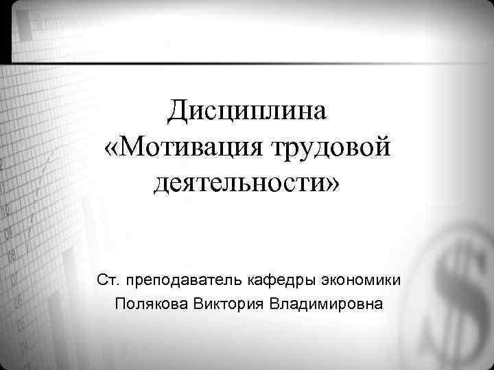 Дисциплина «Мотивация трудовой деятельности» Ст. преподаватель кафедры экономики Полякова Виктория Владимировна 