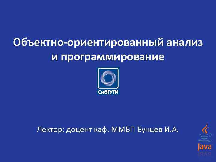 Объектно-ориентированный анализ и программирование Лектор: доцент каф. ММБП Бунцев И. А. 