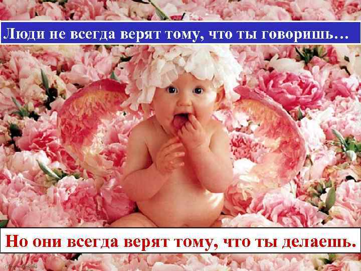 Люди не всегда верят тому, что ты говоришь… Но они всегда верят тому, что