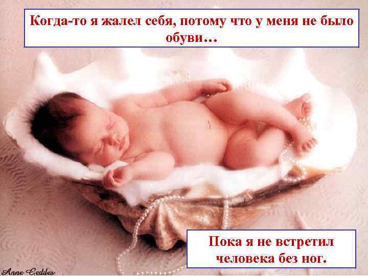 Когда-то я жалел себя, потому что у меня не было обуви… Пока я не