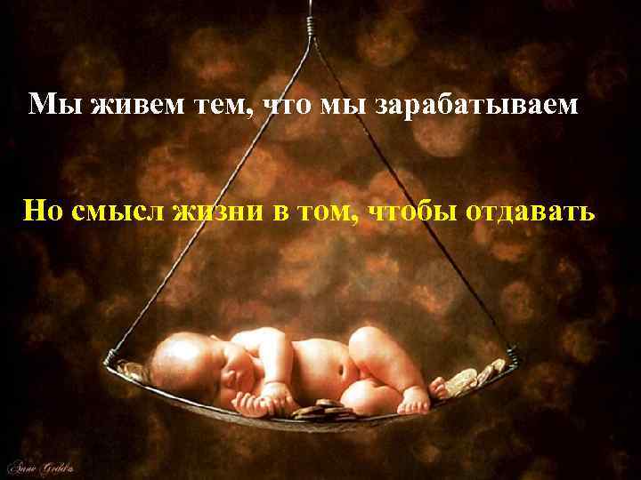Мы живем тем, что мы зарабатываем Но смысл жизни в том, чтобы отдавать 