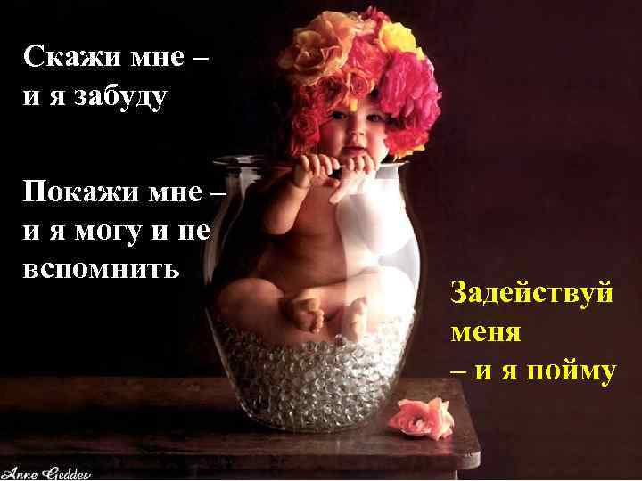 Скажи мне – и я забуду Покажи мне – и я могу и не