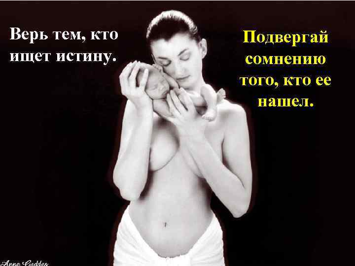 Верь тем, кто ищет истину. Подвергай сомнению того, кто ее нашел. 