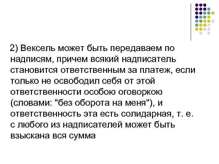 2) Вексель может быть передаваем по надписям, причем всякий надписатель становится ответственным за платеж,