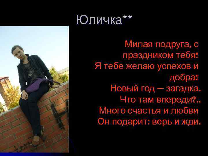 Юличка** Милая подруга, с праздником тебя! Я тебе желаю успехов и добра! Новый год