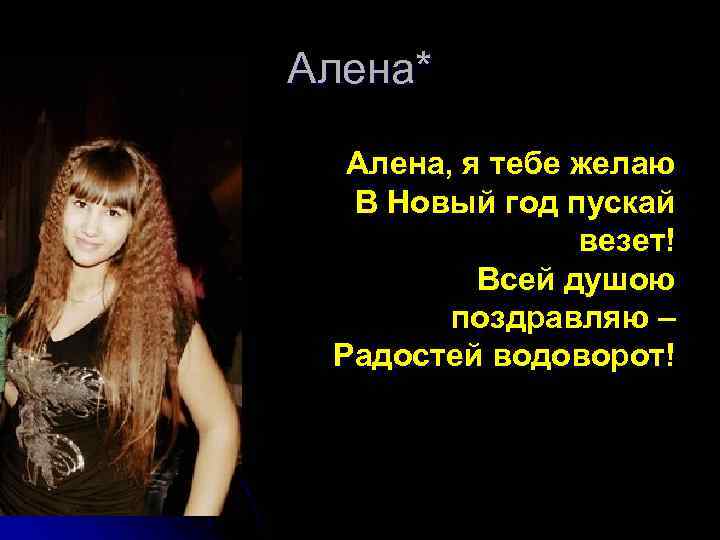 Алена* Алена, я тебе желаю В Новый год пускай везет! Всей душою поздравляю –