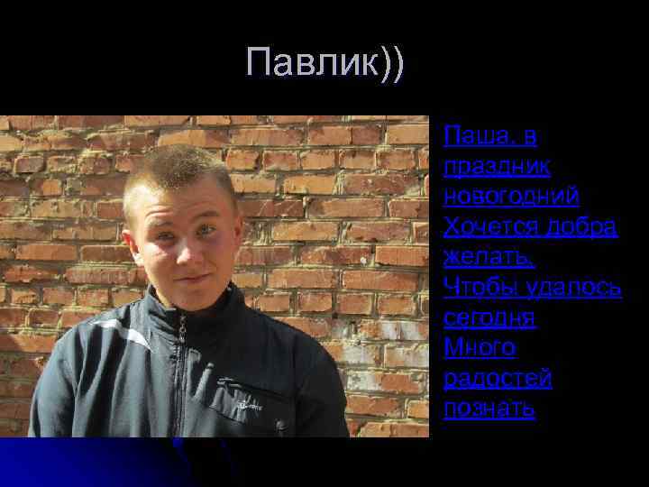 Павлик)) Паша, в праздник новогодний Хочется добра желать, Чтобы удалось сегодня Много радостей познать