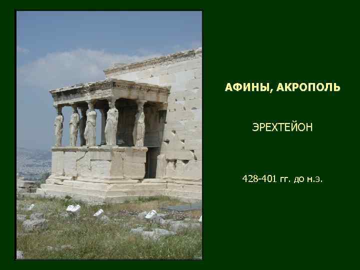 АФИНЫ, АКРОПОЛЬ ЭРЕХТЕЙОН 428 -401 гг. до н. э. 