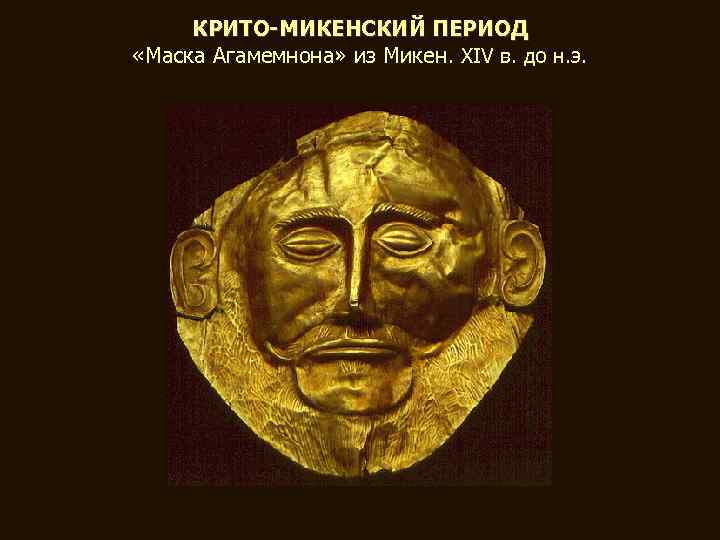 КРИТО-МИКЕНСКИЙ ПЕРИОД «Маска Агамемнона» из Микен. XIV в. до н. э. 