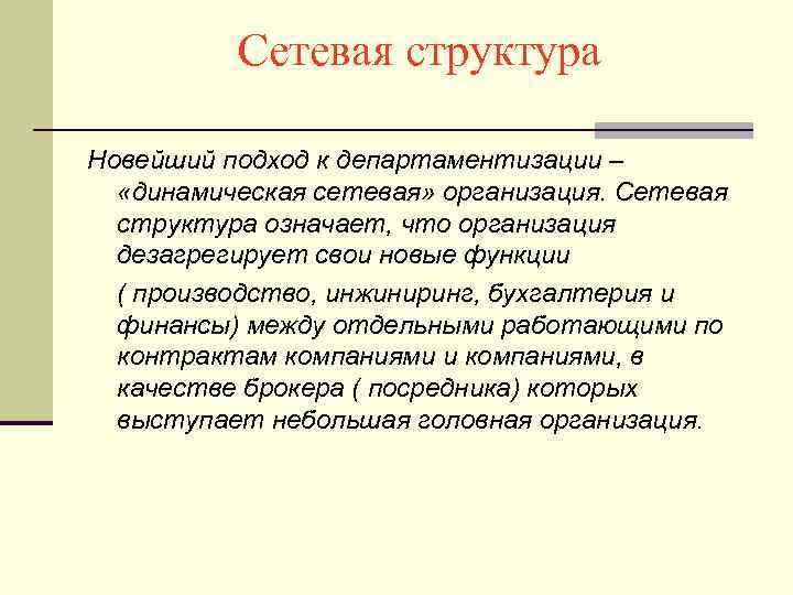 Сетевая структура Новейший подход к департаментизации – «динамическая сетевая» организация. Сетевая структура означает, что