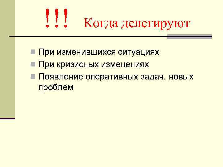 !!! Когда делегируют n При изменившихся ситуациях n При кризисных изменениях n Появление оперативных