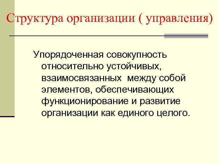 Структура организации ( управления) Упорядоченная совокупность относительно устойчивых, взаимосвязанных между собой элементов, обеспечивающих функционирование