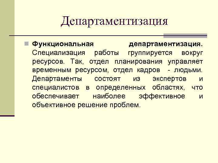 Департаментизация n Функциональная департаментизация. Специализация работы группируется вокруг ресурсов. Так, отдел планирования управляет временным