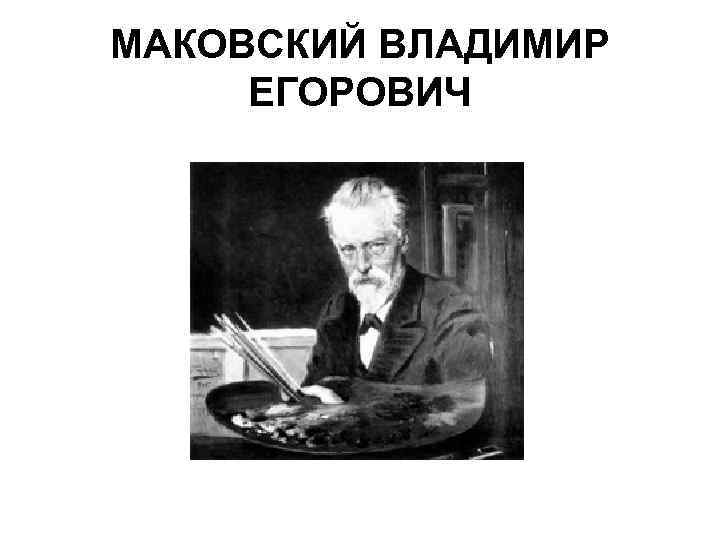 МАКОВСКИЙ ВЛАДИМИР ЕГОРОВИЧ 
