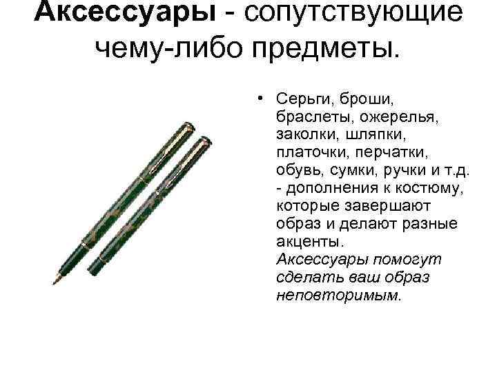 Аксессуары - сопутствующие чему-либо предметы. • Серьги, броши, браслеты, ожерелья, заколки, шляпки, платочки, перчатки,