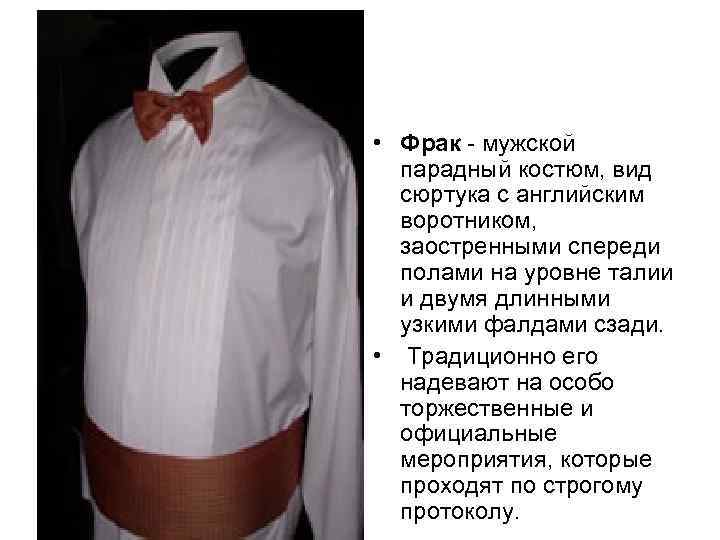  • Фрак - мужской парадный костюм, вид сюртука с английским воротником, заостренными спереди