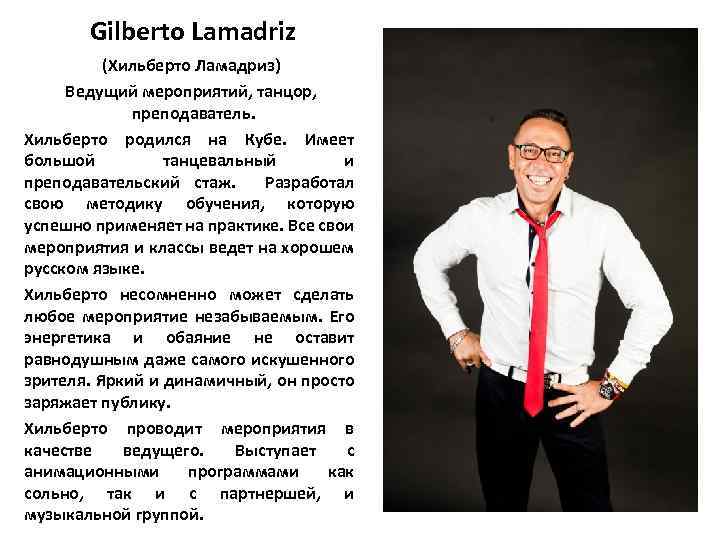 Gilberto Lamadriz (Хильберто Ламадриз) Ведущий мероприятий, танцор, преподаватель. Хильберто родился на Кубе. Имеет большой