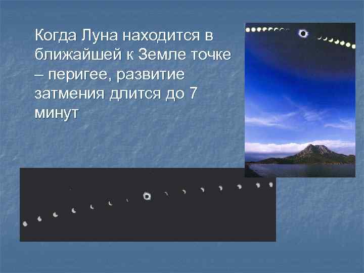 Когда Луна находится в ближайшей к Земле точке – перигее, развитие затмения длится до