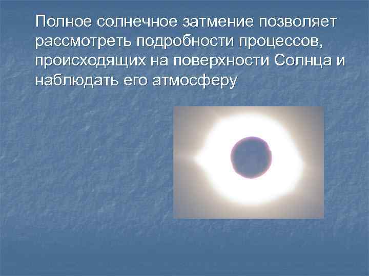 Полное солнечное затмение позволяет рассмотреть подробности процессов, происходящих на поверхности Солнца и наблюдать его