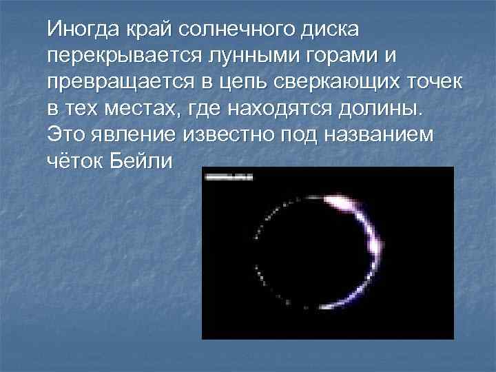 Иногда край солнечного диска перекрывается лунными горами и превращается в цепь сверкающих точек в