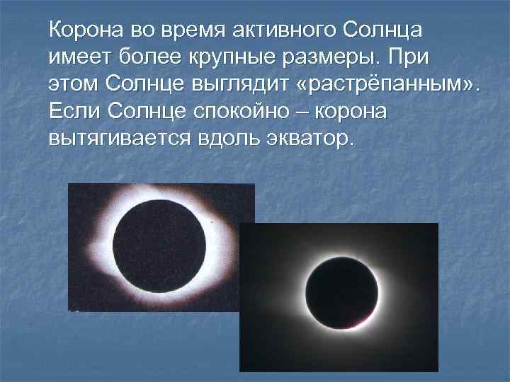 Корона во время активного Солнца имеет более крупные размеры. При этом Солнце выглядит «растрёпанным»