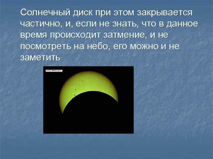 Солнечный диск при этом закрывается частично, и, если не знать, что в данное время