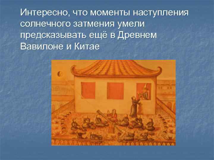 Интересно, что моменты наступления солнечного затмения умели предсказывать ещё в Древнем Вавилоне и Китае