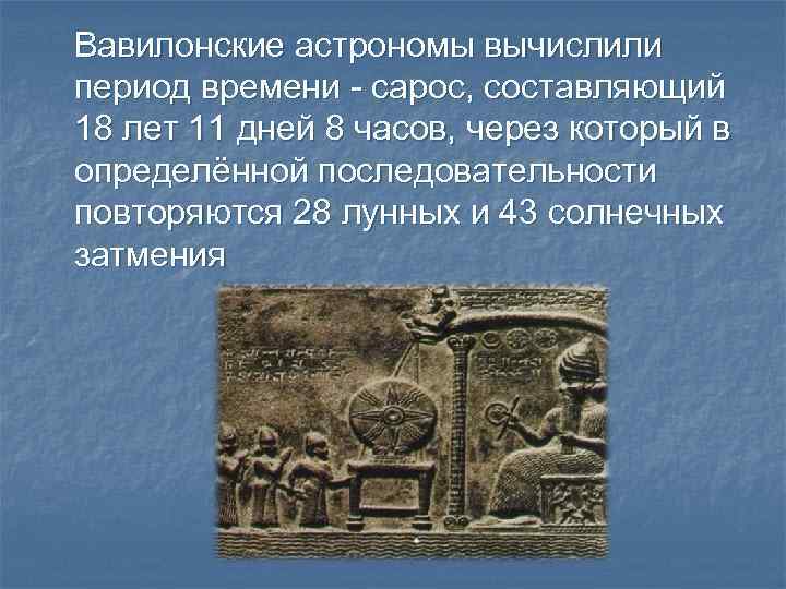 Вавилонские астрономы вычислили период времени - сарос, составляющий 18 лет 11 дней 8 часов,