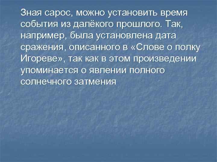 Зная сарос, можно установить время события из далёкого прошлого. Так, например, была установлена дата