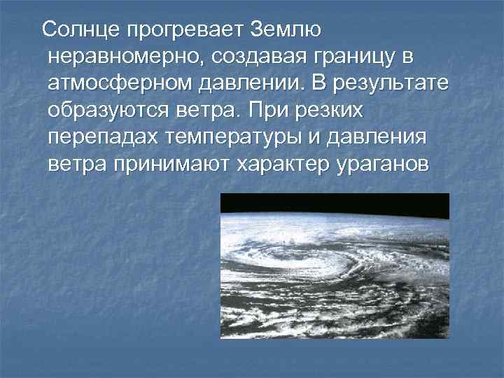 Солнце прогревает Землю неравномерно, создавая границу в атмосферном давлении. В результате образуются ветра. При