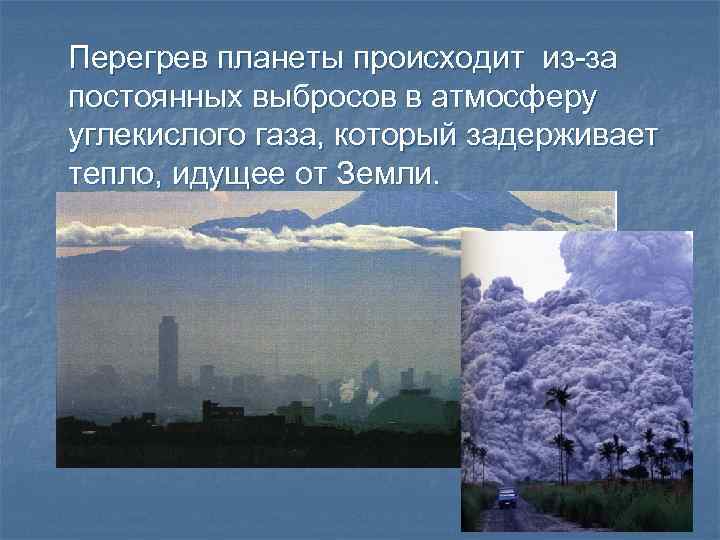 Перегрев планеты происходит из-за постоянных выбросов в атмосферу углекислого газа, который задерживает тепло, идущее