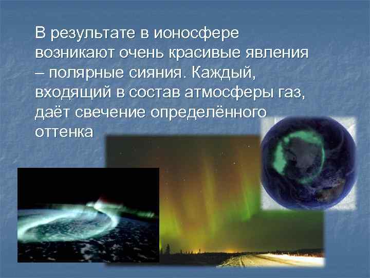 В результате в ионосфере возникают очень красивые явления – полярные сияния. Каждый, входящий в