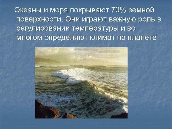 Океаны и моря покрывают 70% земной поверхности. Они играют важную роль в регулировании температуры