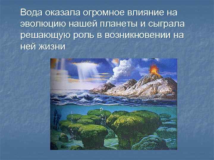 Вода оказала огромное влияние на эволюцию нашей планеты и сыграла решающую роль в возникновении