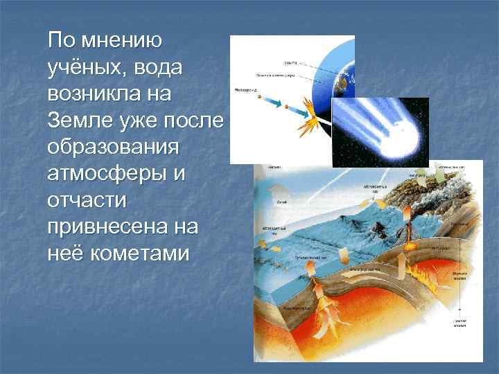 По мнению учёных, вода возникла на Земле уже после образования атмосферы и отчасти привнесена