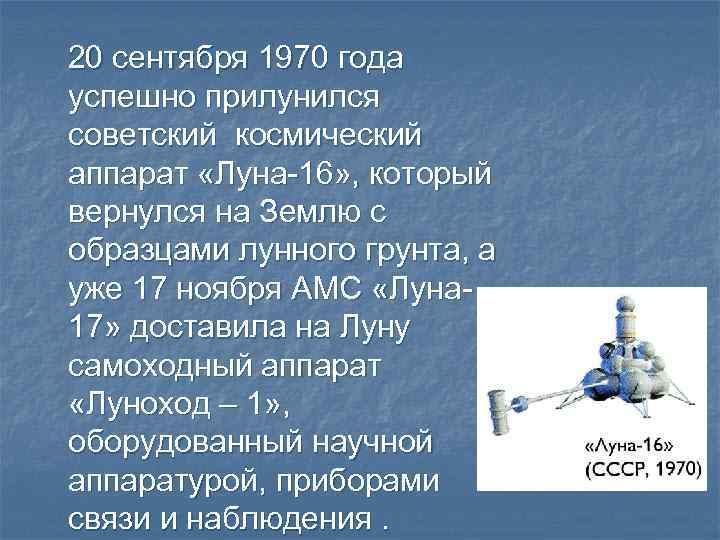 20 сентября 1970 года успешно прилунился советский космический аппарат «Луна-16» , который вернулся на
