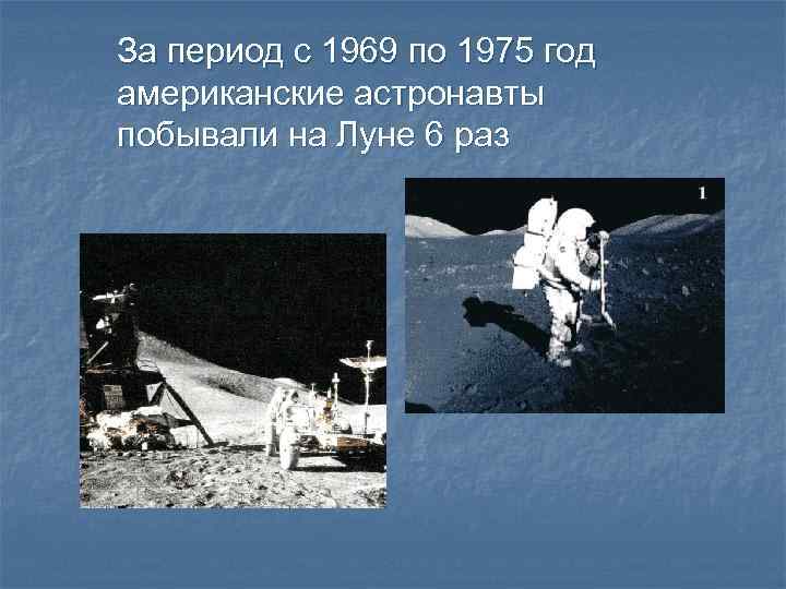 За период с 1969 по 1975 год американские астронавты побывали на Луне 6 раз