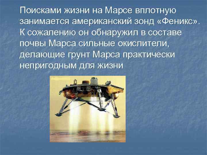 Поисками жизни на Марсе вплотную занимается американский зонд «Феникс» . К сожалению он обнаружил