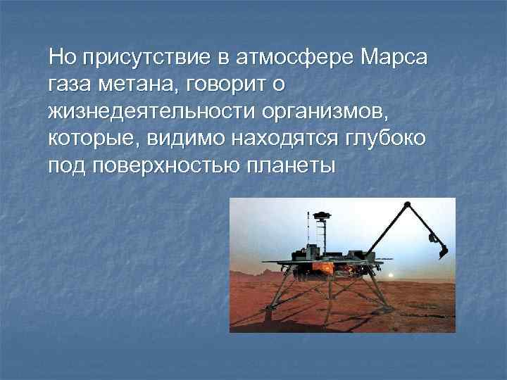 Но присутствие в атмосфере Марса газа метана, говорит о жизнедеятельности организмов, которые, видимо находятся
