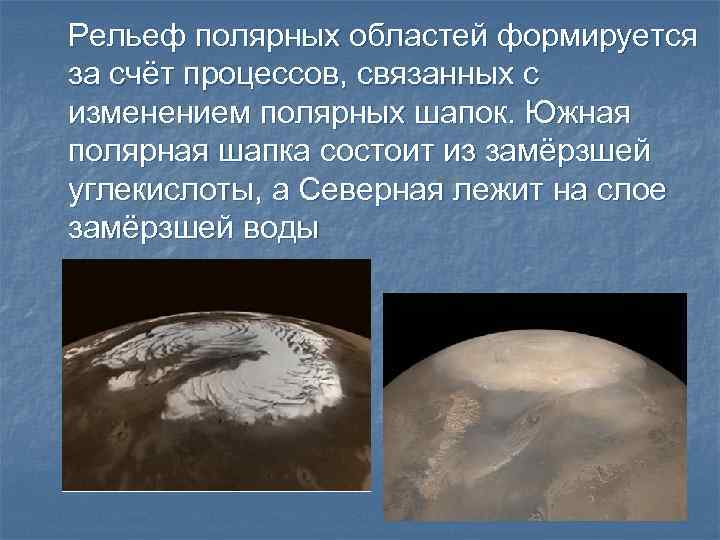 Рельеф полярных областей формируется за счёт процессов, связанных с изменением полярных шапок. Южная полярная