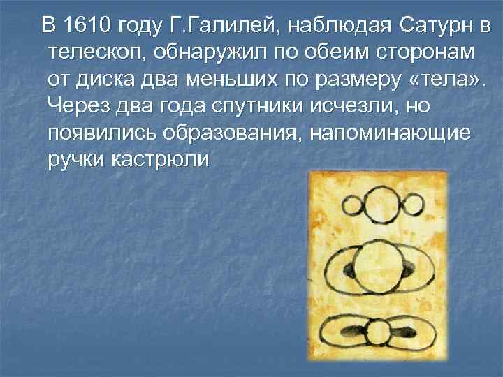 В 1610 году Г. Галилей, наблюдая Сатурн в телескоп, обнаружил по обеим сторонам от