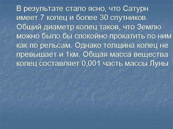 В результате стало ясно, что Сатурн имеет 7 колец и более 30 спутников. Общий