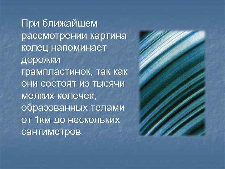 При ближайшем рассмотрении картина колец напоминает дорожки грампластинок, так как они состоят из тысячи