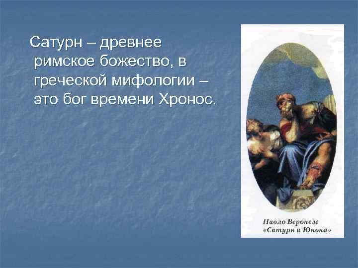 Сатурн – древнее римское божество, в греческой мифологии – это бог времени Хронос. 