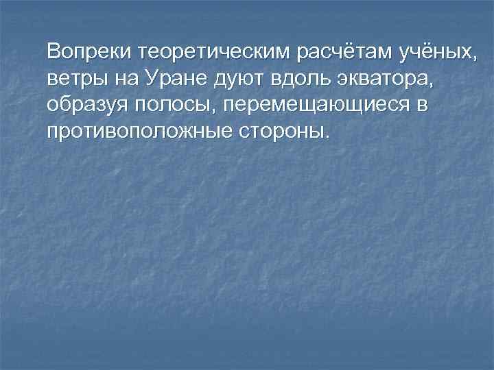 Вопреки теоретическим расчётам учёных, ветры на Уране дуют вдоль экватора, образуя полосы, перемещающиеся в